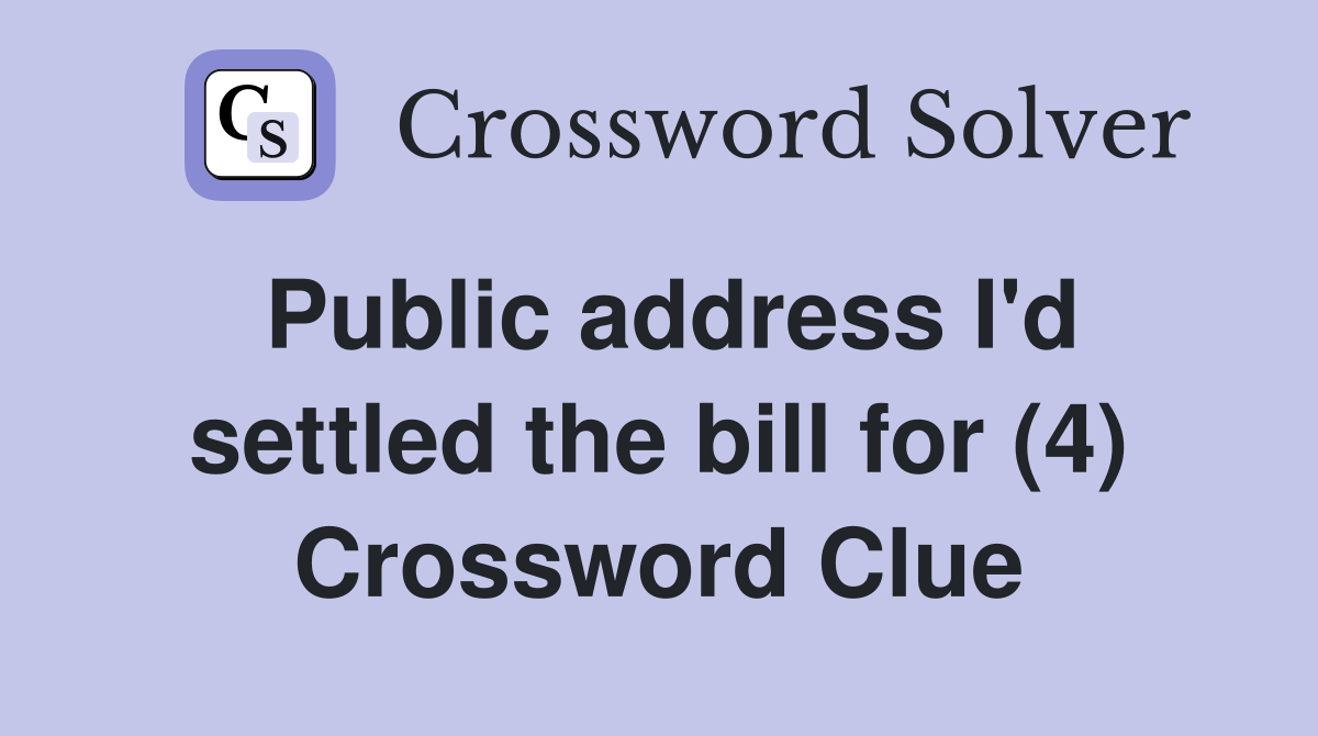 Public address I'd settled the bill for (4) Crossword Clue Answers